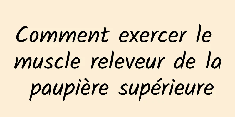 Comment exercer le muscle releveur de la paupière supérieure