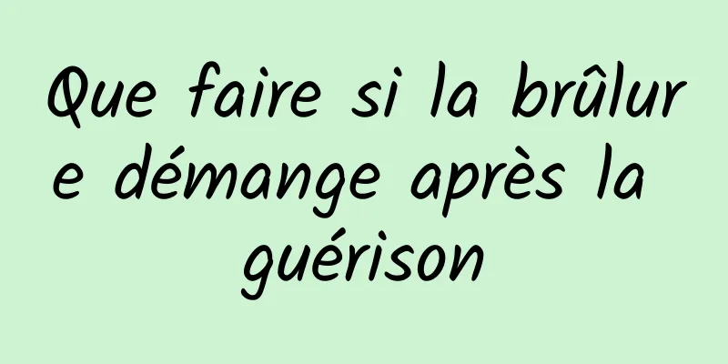 Que faire si la brûlure démange après la guérison