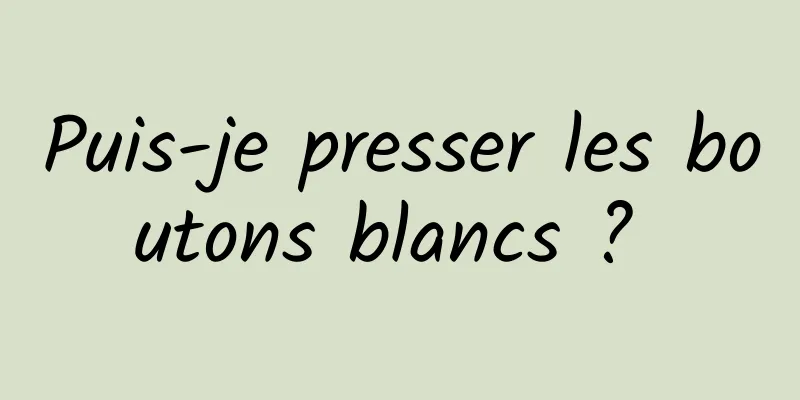 Puis-je presser les boutons blancs ? 