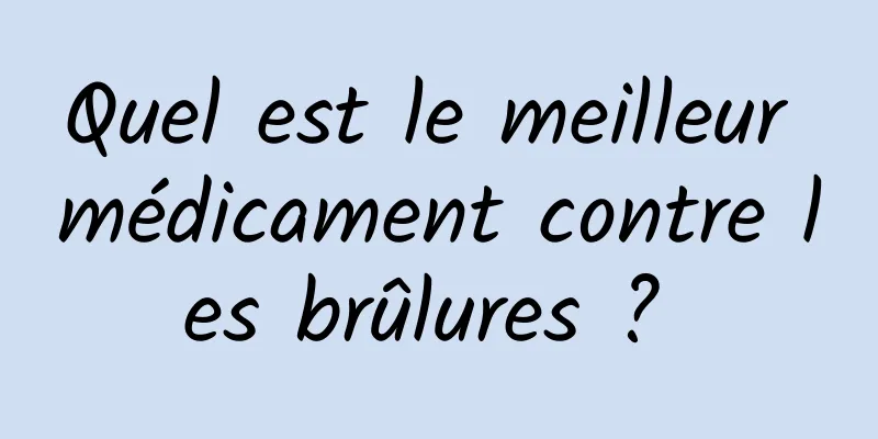 Quel est le meilleur médicament contre les brûlures ? 