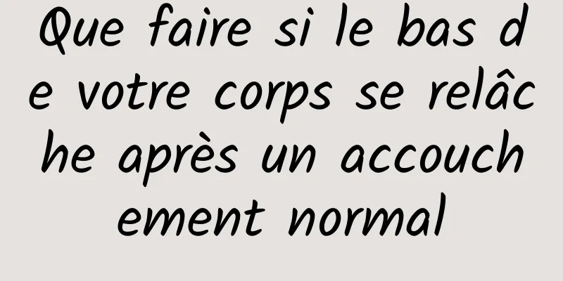 Que faire si le bas de votre corps se relâche après un accouchement normal