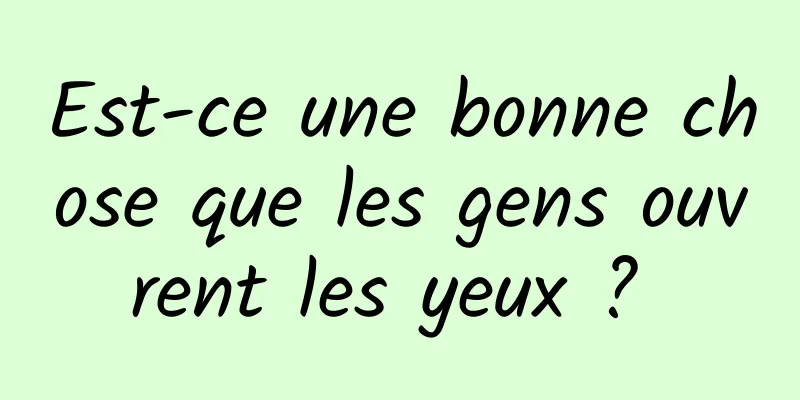 Est-ce une bonne chose que les gens ouvrent les yeux ? 