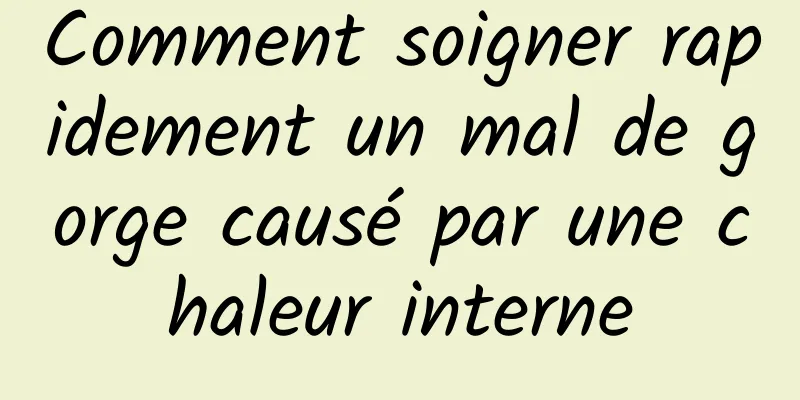 Comment soigner rapidement un mal de gorge causé par une chaleur interne