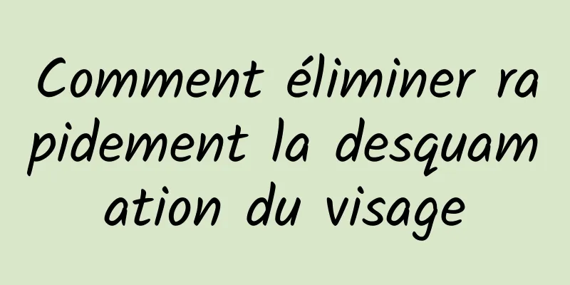 Comment éliminer rapidement la desquamation du visage