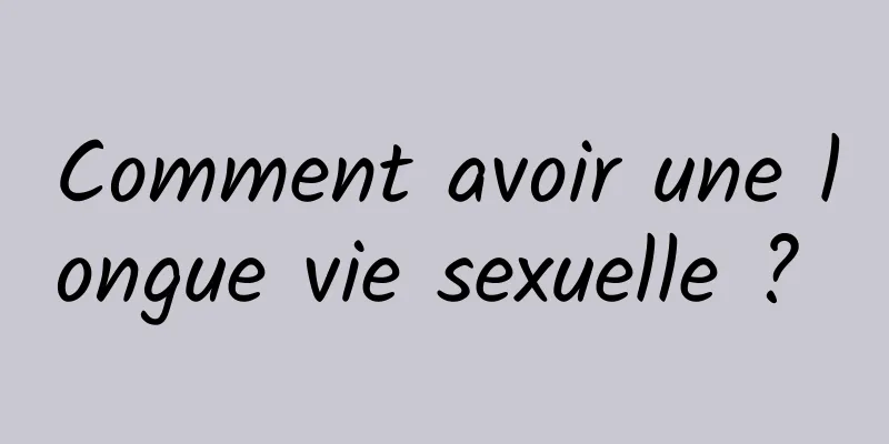 Comment avoir une longue vie sexuelle ? 