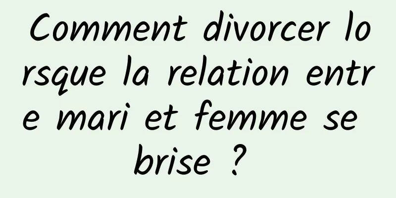 Comment divorcer lorsque la relation entre mari et femme se brise ? 