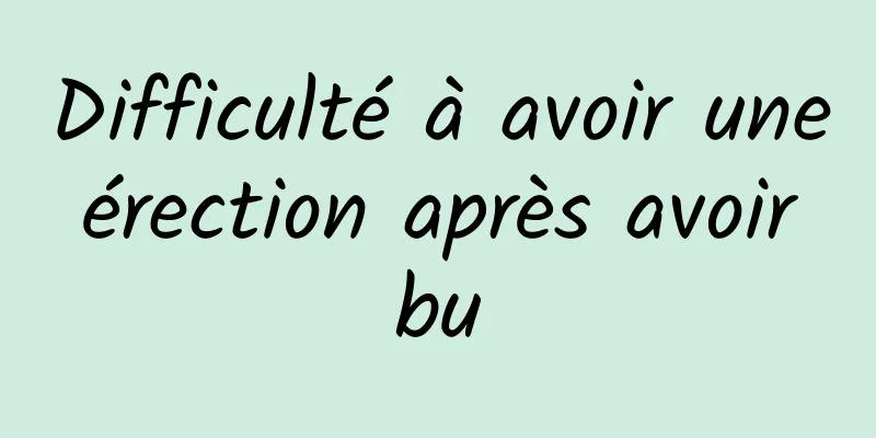 Difficulté à avoir une érection après avoir bu