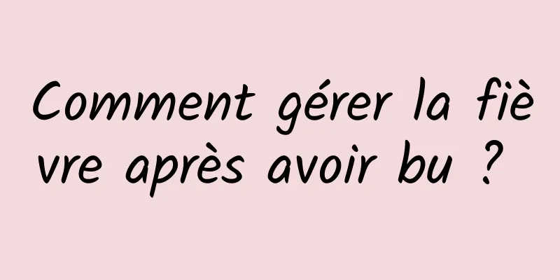 Comment gérer la fièvre après avoir bu ? 