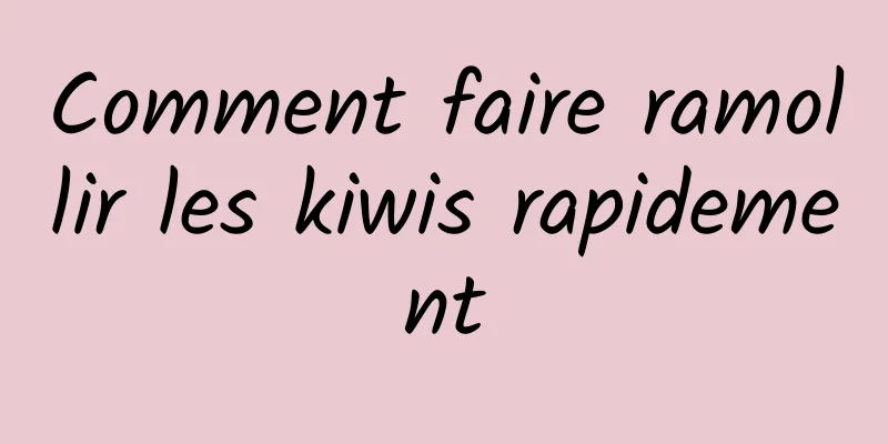 Comment faire ramollir les kiwis rapidement