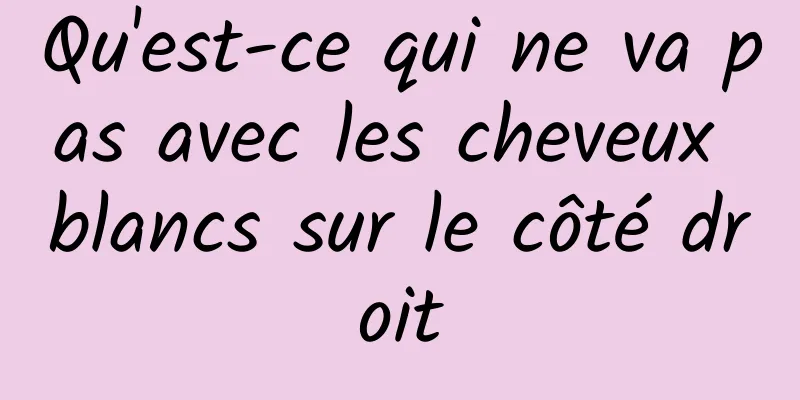 Qu'est-ce qui ne va pas avec les cheveux blancs sur le côté droit