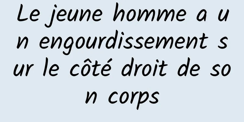 Le jeune homme a un engourdissement sur le côté droit de son corps