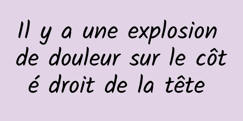 Il y a une explosion de douleur sur le côté droit de la tête 