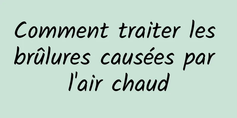 Comment traiter les brûlures causées par l'air chaud