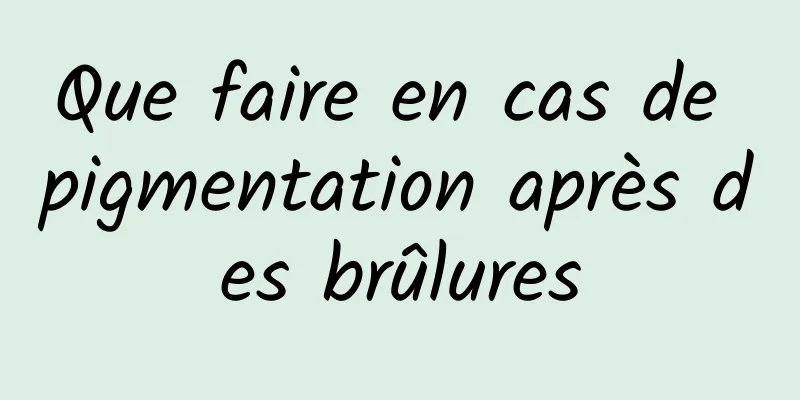 Que faire en cas de pigmentation après des brûlures