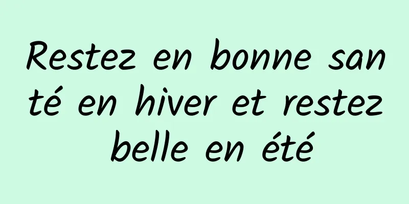 Restez en bonne santé en hiver et restez belle en été