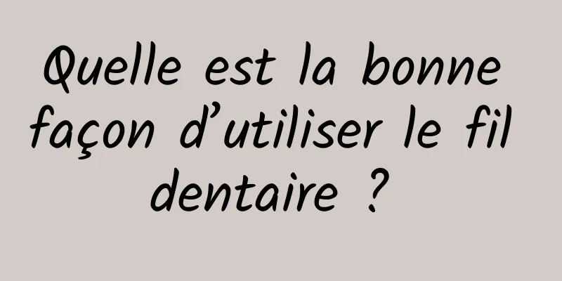 Quelle est la bonne façon d’utiliser le fil dentaire ? 