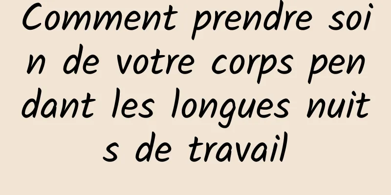 Comment prendre soin de votre corps pendant les longues nuits de travail