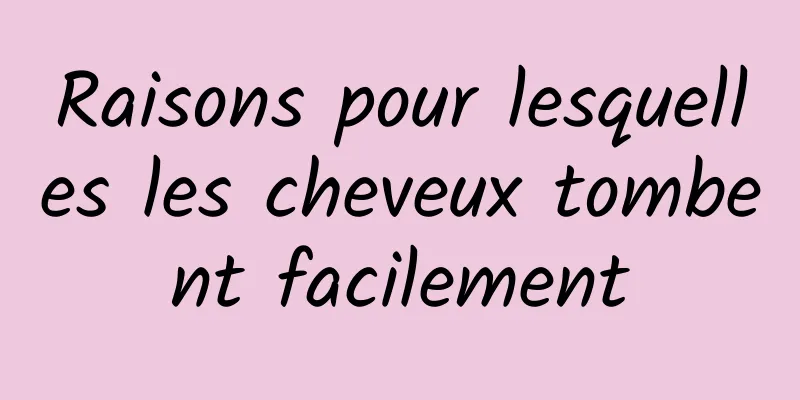 Raisons pour lesquelles les cheveux tombent facilement