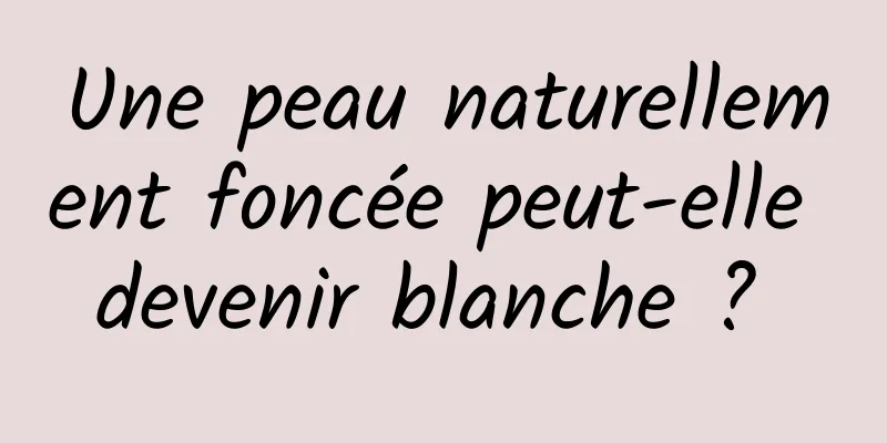 Une peau naturellement foncée peut-elle devenir blanche ? 