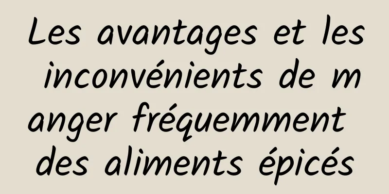 Les avantages et les inconvénients de manger fréquemment des aliments épicés