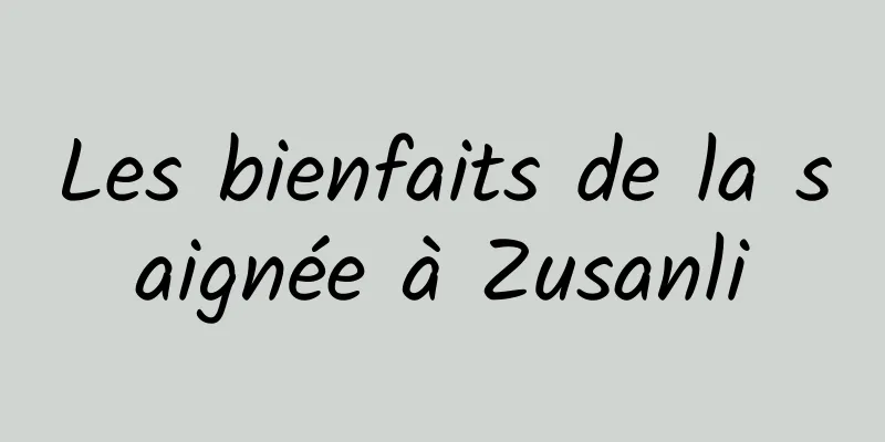 Les bienfaits de la saignée à Zusanli