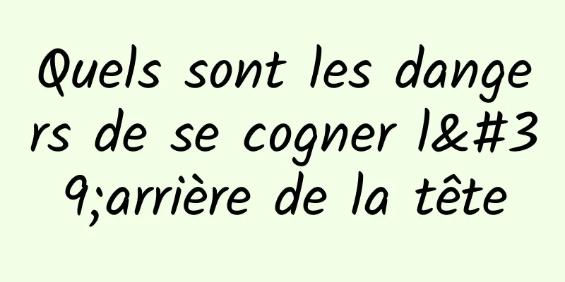 Quels sont les dangers de se cogner l'arrière de la tête