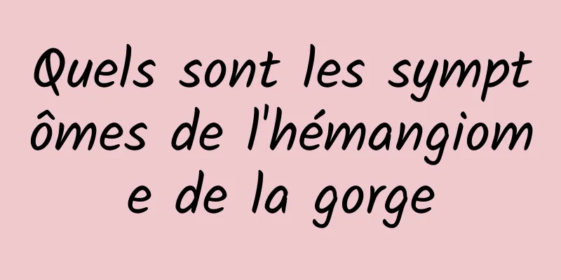 Quels sont les symptômes de l'hémangiome de la gorge