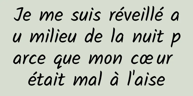 Je me suis réveillé au milieu de la nuit parce que mon cœur était mal à l'aise