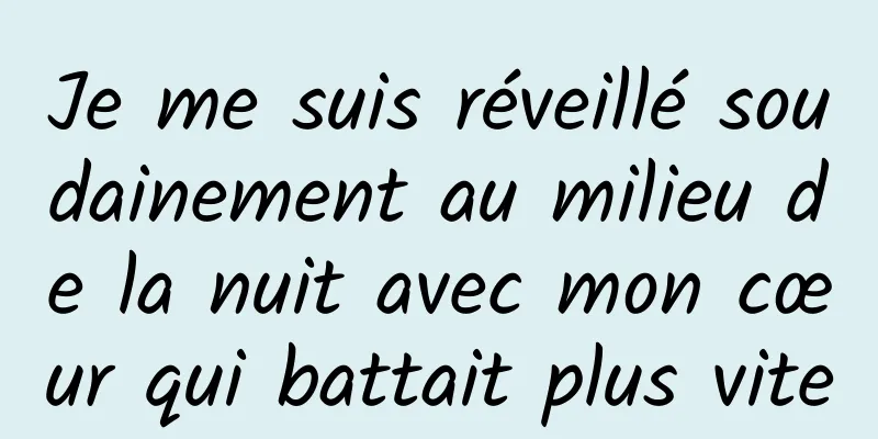 Je me suis réveillé soudainement au milieu de la nuit avec mon cœur qui battait plus vite