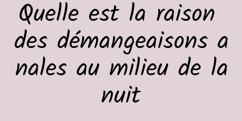 Quelle est la raison des démangeaisons anales au milieu de la nuit 