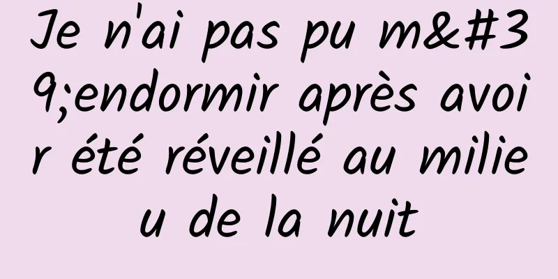 Je n'ai pas pu m'endormir après avoir été réveillé au milieu de la nuit