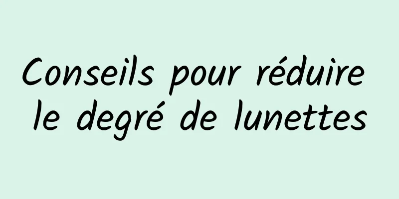 Conseils pour réduire le degré de lunettes