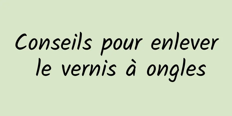 Conseils pour enlever le vernis à ongles