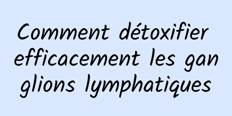 Comment détoxifier efficacement les ganglions lymphatiques