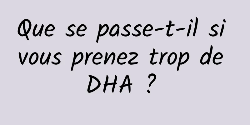 Que se passe-t-il si vous prenez trop de DHA ? 