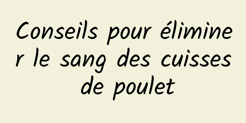 Conseils pour éliminer le sang des cuisses de poulet