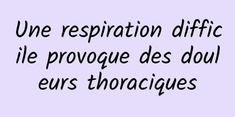 Une respiration difficile provoque des douleurs thoraciques