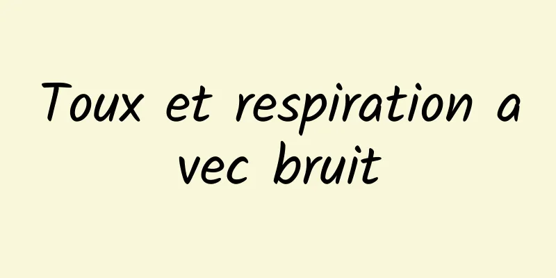 Toux et respiration avec bruit