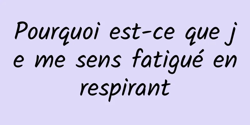 Pourquoi est-ce que je me sens fatigué en respirant 