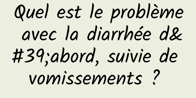 Quel est le problème avec la diarrhée d'abord, suivie de vomissements ? 