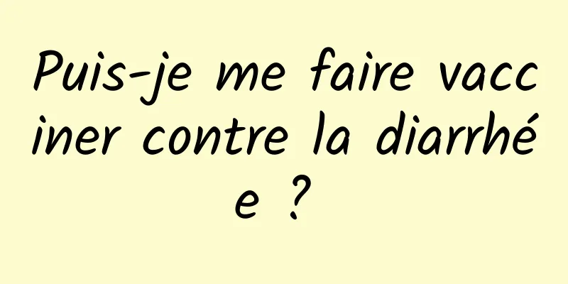 Puis-je me faire vacciner contre la diarrhée ? 