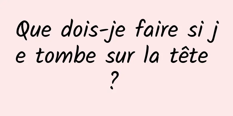 Que dois-je faire si je tombe sur la tête ? 