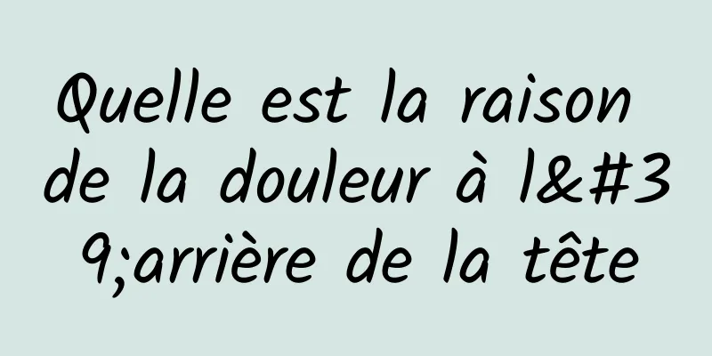 Quelle est la raison de la douleur à l'arrière de la tête