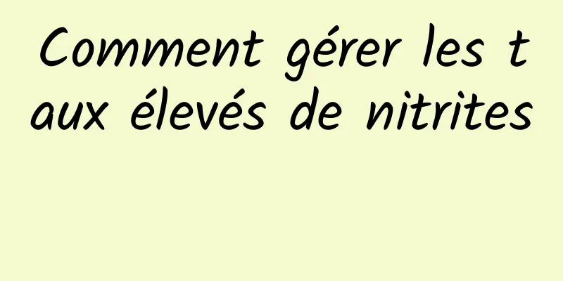 Comment gérer les taux élevés de nitrites 