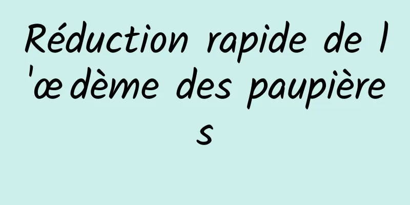 Réduction rapide de l'œdème des paupières