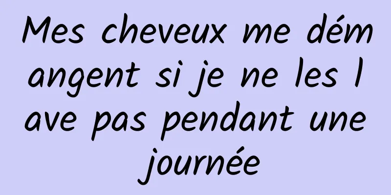 Mes cheveux me démangent si je ne les lave pas pendant une journée