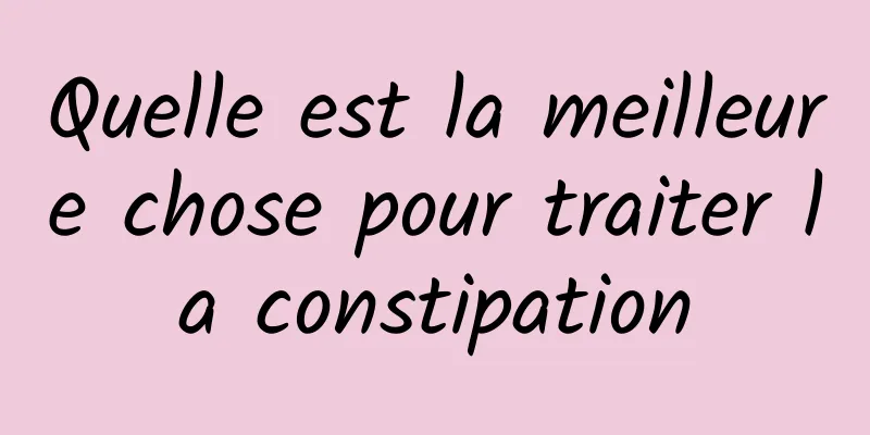 Quelle est la meilleure chose pour traiter la constipation