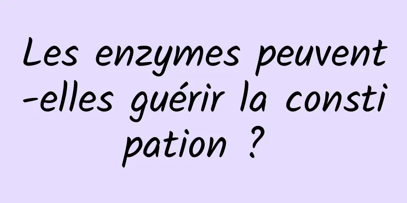 Les enzymes peuvent-elles guérir la constipation ? 