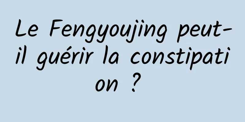 Le Fengyoujing peut-il guérir la constipation ? 