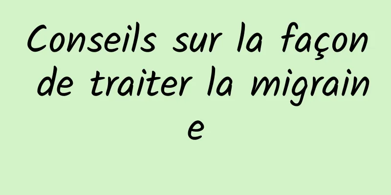 Conseils sur la façon de traiter la migraine